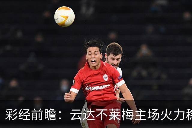 彩经前瞻：云达不莱梅主场火力稳定，霍芬海姆防线恐难经受冲击