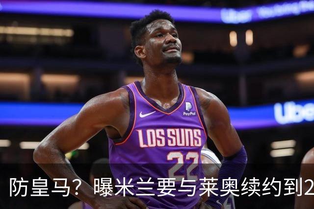 防皇马？曝米兰要与莱奥续约到2027 违约金升到2亿